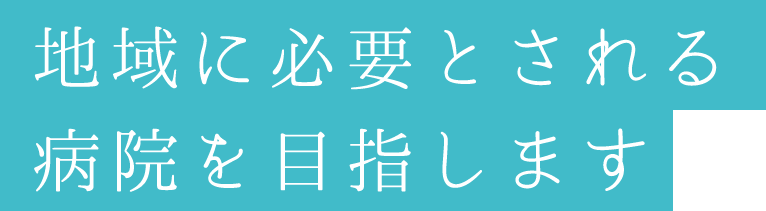 地域に必要とされる病院を目指します